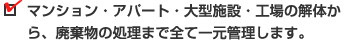 マンション・アパート・大型施設・工場の解体から、廃棄物の処理まで全て一元管理します。